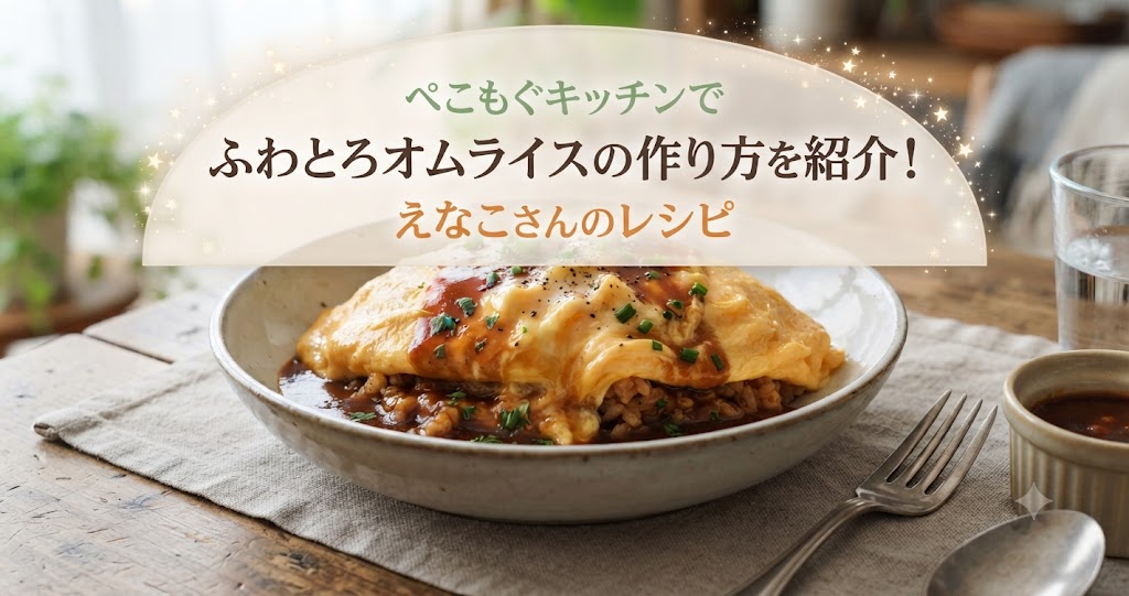 ぺこもぐキッチンでふわとろオムライスの作り方を紹介！えなこさんのレシピ