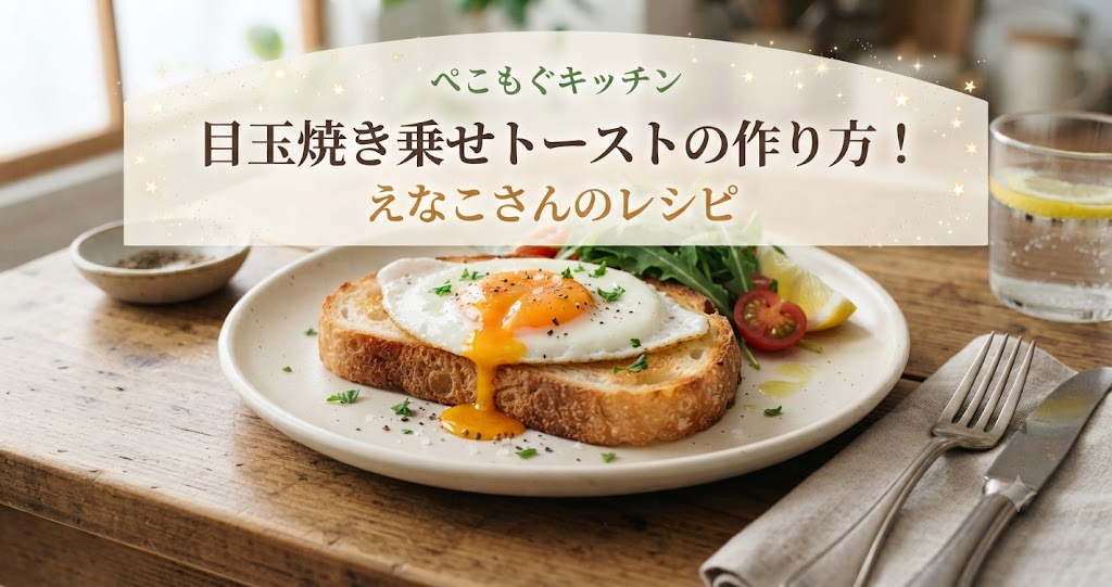 ぺこもぐキッチン目玉焼き乗せトーストの作り方！えなこさんのレシピ