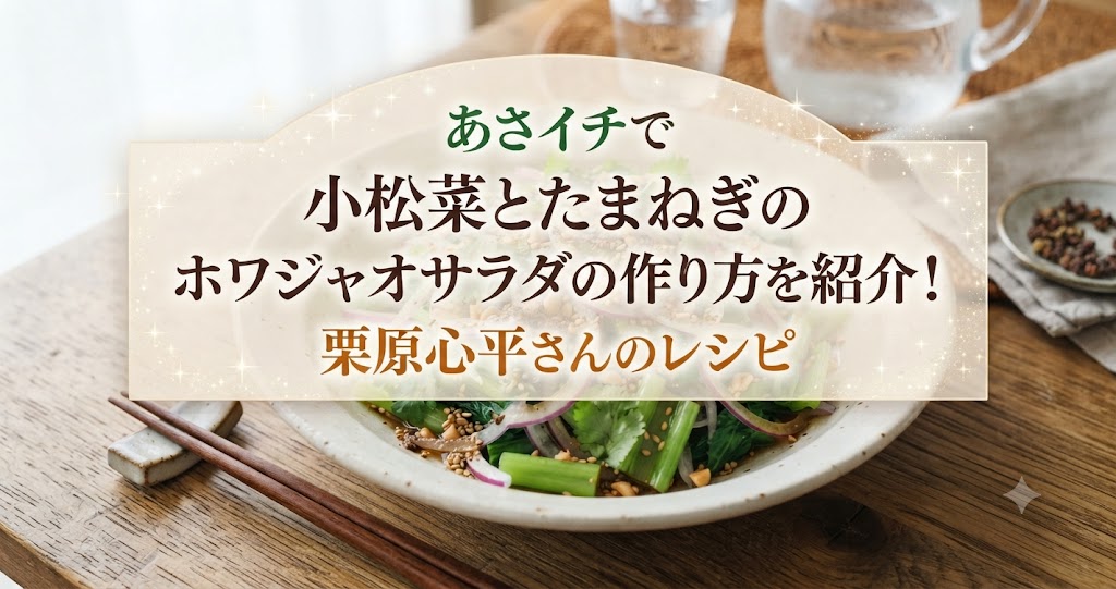 あさイチで小松菜とたまねぎのホワジャオサラダの作り方を紹介！栗原心平さんのレシピ