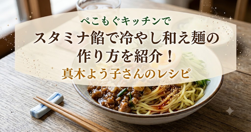 ぺこもぐキッチンでスタミナ餡で冷やし和え麺の作り方を紹介!真木よう子さんのレシピ