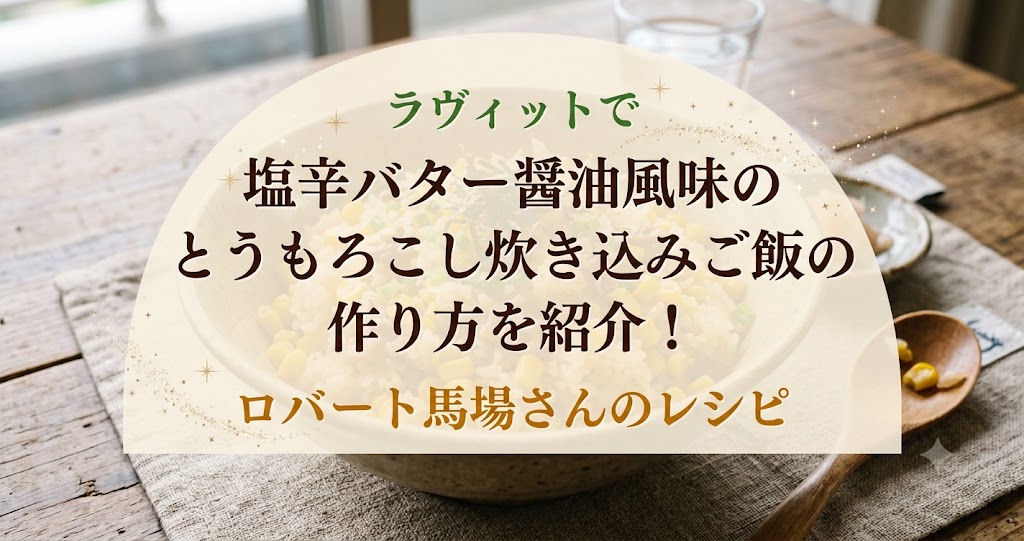 ラヴィットで塩辛バター醤油風味のとうもろこし炊き込みご飯の作り方を紹介！ロバート馬場さんのレシピ