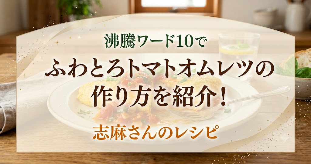 沸騰ワード10でふわとろトマトオムレツの作り方を紹介!志麻さんのレシピ