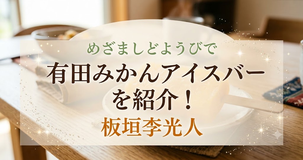 めざましどようびで有田みかんアイスバーを紹介！板垣李光人