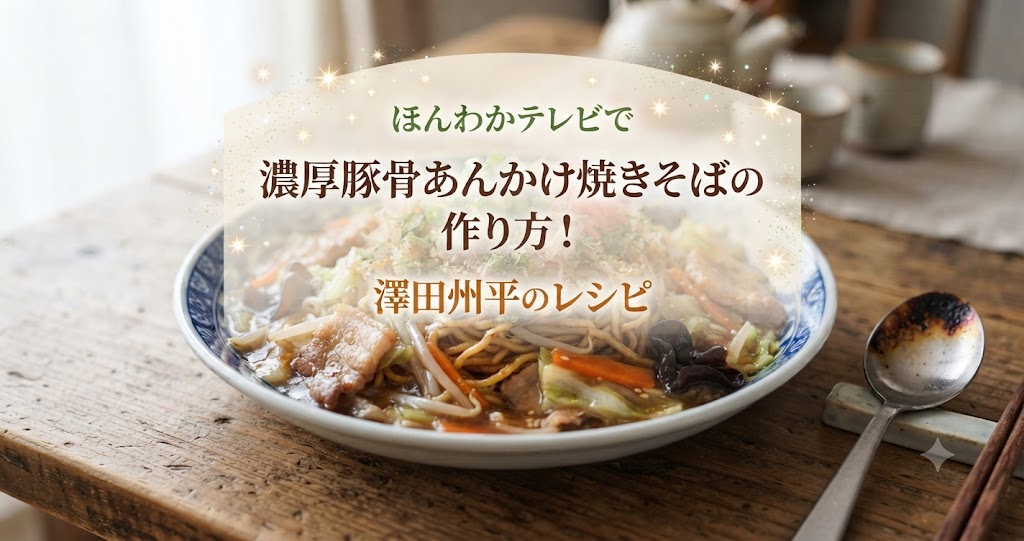 ほんわかテレビで濃厚豚骨あんかけ焼きそばの作り方！澤田州平のレシピ