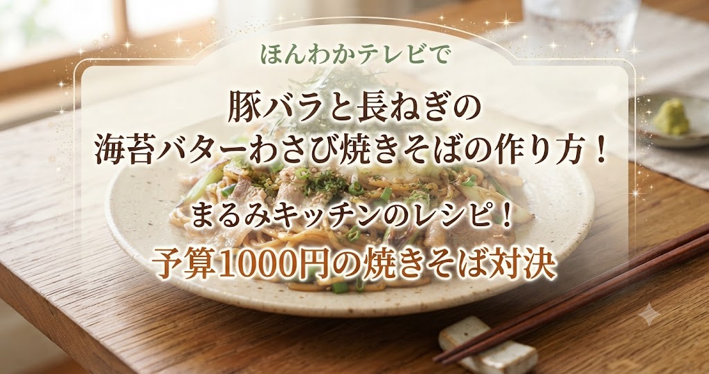 ほんわかテレビで豚バラと長ねぎの海苔バターわさび焼きそばの作り方!まるみキッチンのレシピ!予算1000円の焼きそば対決