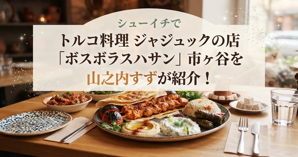 シューイチでトルコ料理 ジャジュックの店「ボスボラスハサン」市ヶ谷を山之内すずが紹介！