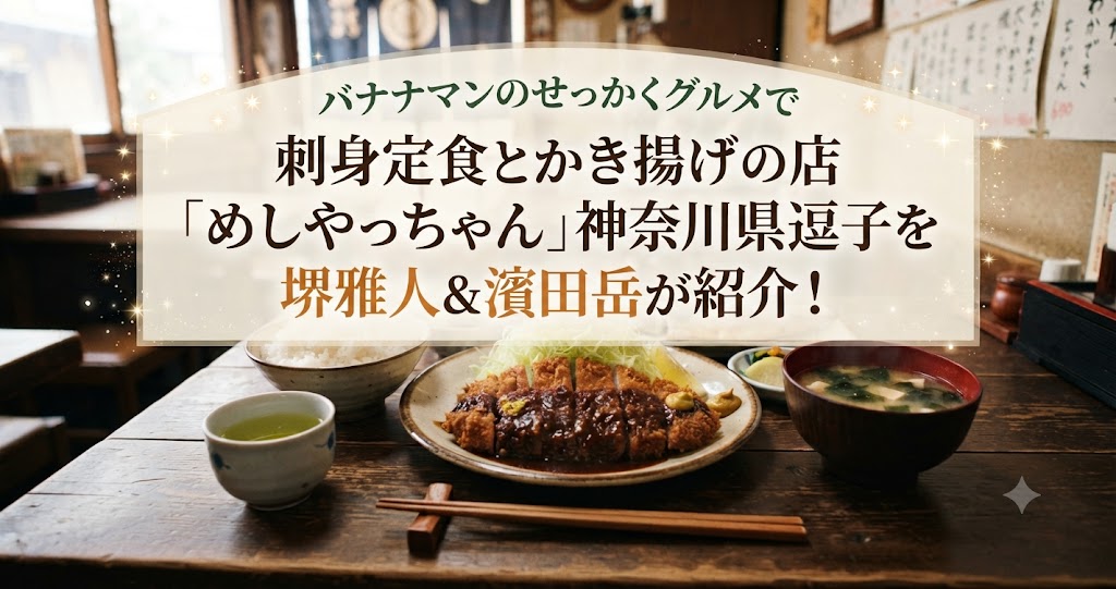 バナナマンのせっかくグルメで刺身定食とかき揚げの店「めしやっちゃん」神奈川県逗子を堺雅人＆濱田岳が紹介！