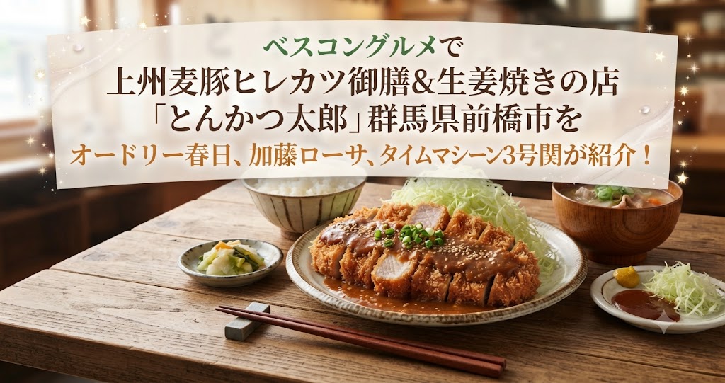 ベスコングルメで上州麦豚ヒレカツ御膳&生姜焼きの店「とんかつ太郎」群馬県前橋市をオードリー春日、加藤ローサ、タイムマシーン3号関が紹介！