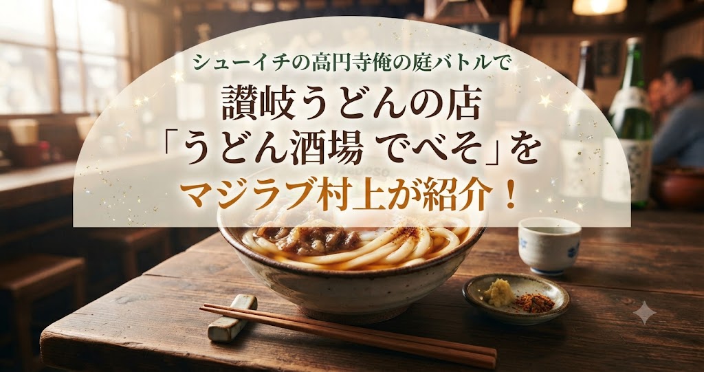 シューイチの高円寺俺の庭バトルで讃岐うどんの店「うどん酒場 でべそ」をマジラブ村上が紹介！