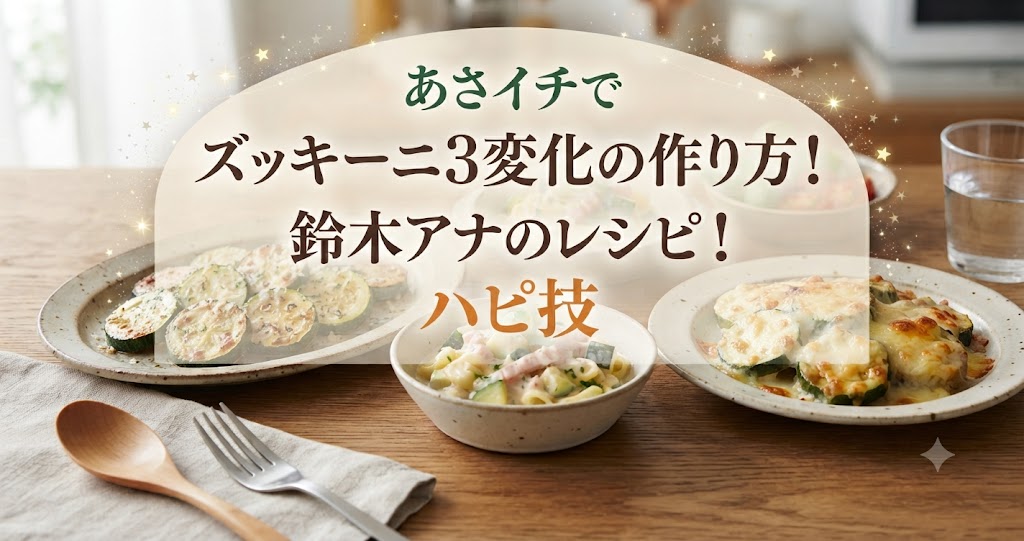 あさイチでズッキーニ3変化の作り方！鈴木アナのレシピ！ハピ技