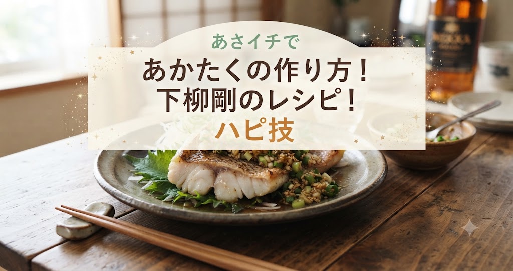あさイチであかたくの作り方！下柳剛のレシピ！ハピ技