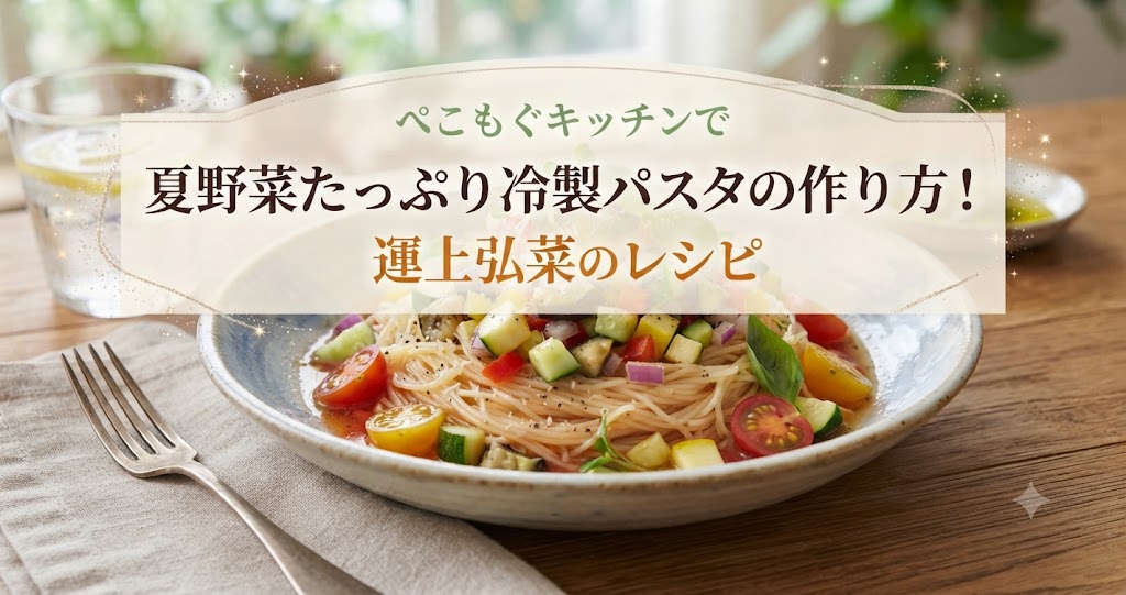 ぺこもぐキッチンで夏野菜たっぷり冷製パスタの作り方!運上弘菜のレシピ