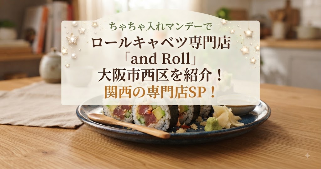 ちゃちゃ入れマンデーでロールキャベツ専門店「and Roll」大阪市西区を紹介!関西の専門店SP!