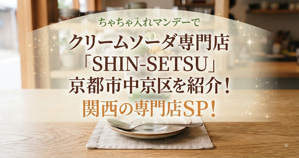 ちゃちゃ入れマンデーでクリームソーダ専門店「SHIN-SETSU」京都市中京区を紹介!関西の専門店SP!