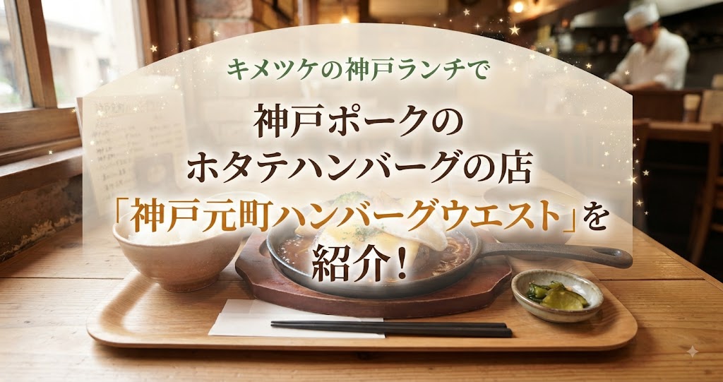 キメツケの神戸ランチで神戸ポークのホタテハンバーグの店「神戸元町ハンバーグウエスト」を紹介!