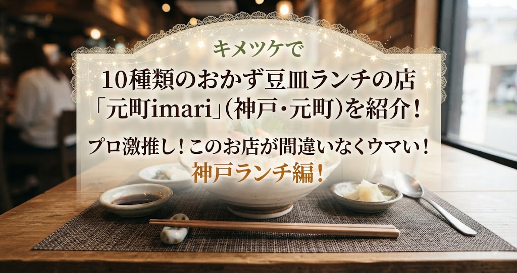 キメツケで10種類のおかず豆皿ランチの店「元町imari」(神戸・元町)を紹介!プロ激推し!このお店が間違いなくウマい!神戸ランチ編!
