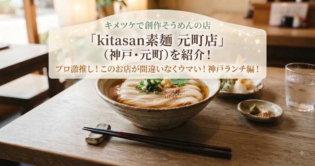 キメツケで創作そうめんの店「kitasan素麺 元町店」(神戸・元町)を紹介!プロ激推し!このお店が間違いなくウマい!神戸ランチ編!