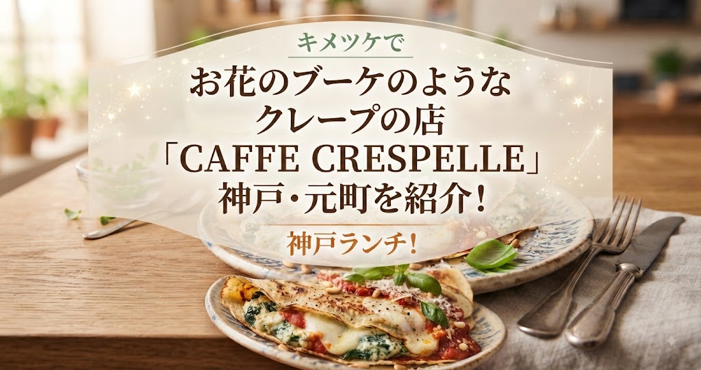 キメツケでお花のブーケのようなクレープの店「CAFFE CRESPELLE」神戸・元町を紹介!神戸ランチ!