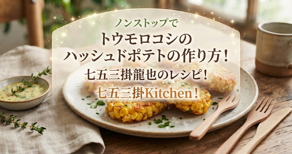 ノンストップでトウモロコシのハッシュドポテトの作り方！七五三掛龍也のレシピ！七五三掛Kitchen！