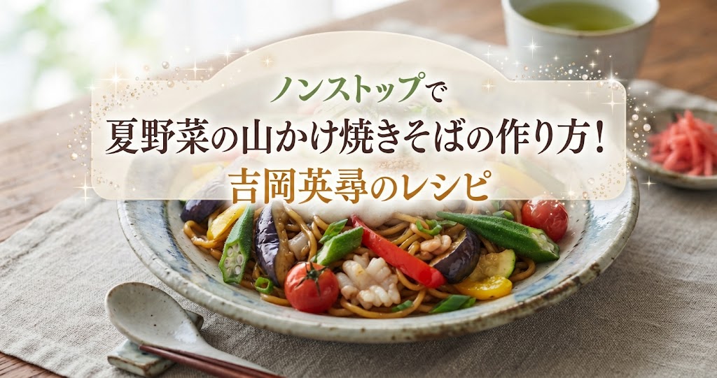 ノンストップで夏野菜の山かけ焼きそばの作り方！吉岡英尋のレシピ
