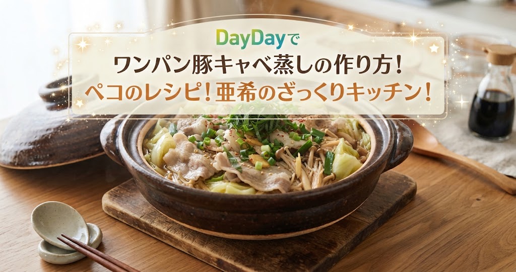 DayDayでワンパン豚キャベ蒸しの作り方！ペコのレシピ！亜希のざっくりキッチン！