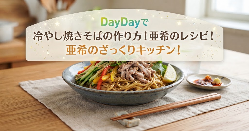 DayDayで冷やし焼きそばの作り方！亜希のレシピ！亜希のざっくりキッチン！