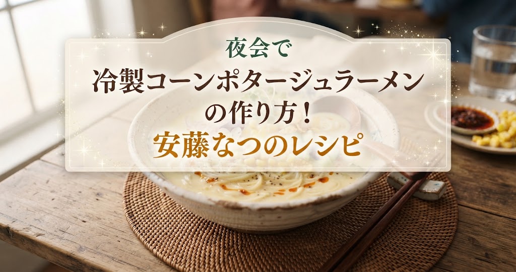 夜会で冷製コーンポタージュラーメンの作り方!安藤なつのレシピ