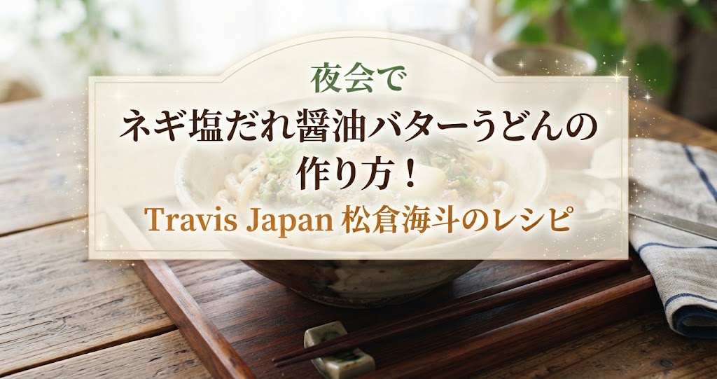 夜会でネギ塩だれ醤油バターうどんの作り方！Travis Japan 松倉海斗のレシピ