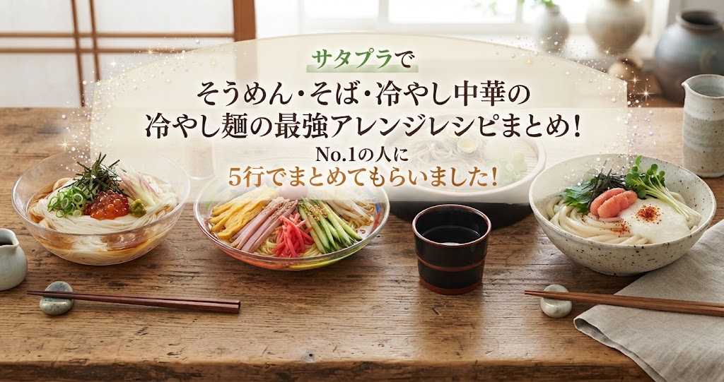 サタプラでそうめん・そば・冷やし中華の冷やし麺の最強アレンジレシピまとめ!No.1の人に5行でまとめてもらいました!
