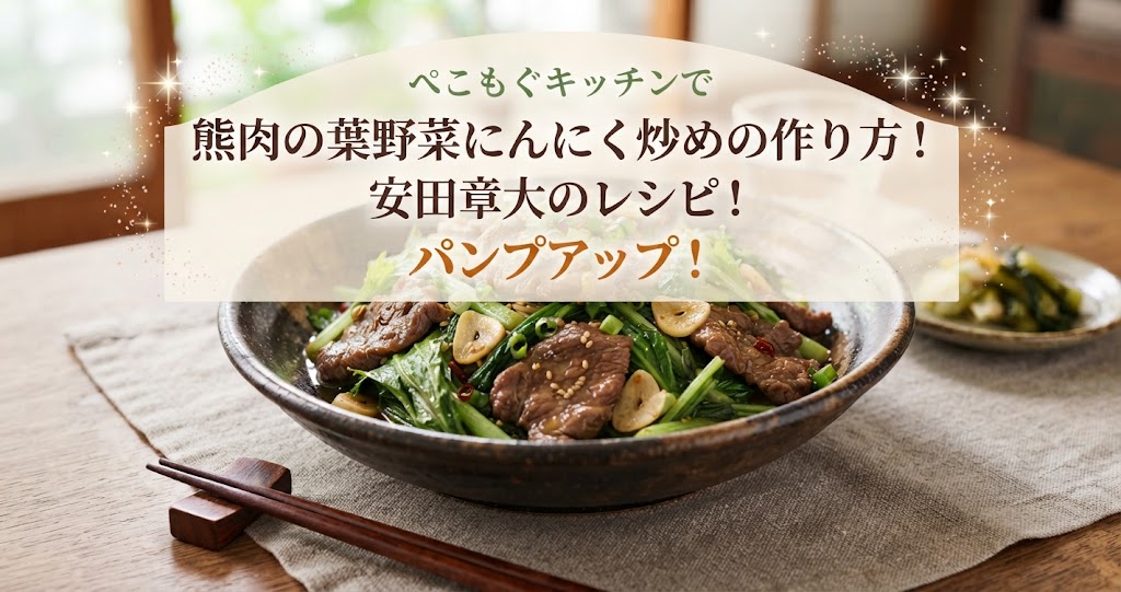 ぺこもぐキッチンで熊肉の葉野菜にんにく炒めの作り方!安田章大のレシピ!パンプアップ!