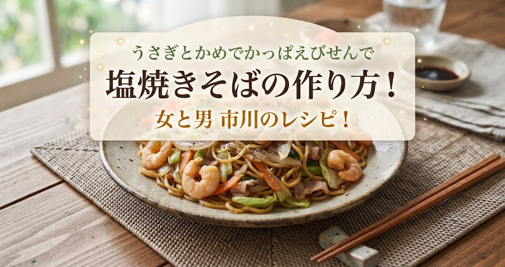 うさぎとかめでかっぱえびせんで塩焼きそばの作り方!女と男 市川のレシピ!
