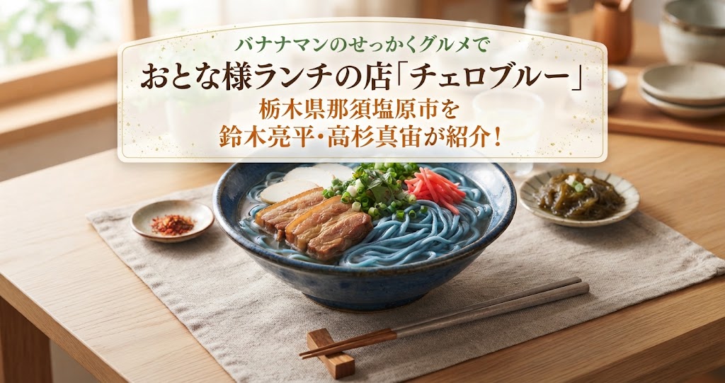 バナナマンのせっかくグルメでおとな様ランチの店「チェロブルー」栃木県那須塩原市を鈴木亮平・高杉真宙が紹介!
