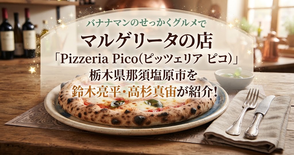 バナナマンのせっかくグルメでマルゲリータの店「Pizzeria Pico(ピッツェリア ピコ)」栃木県那須塩原市を鈴木亮平・高杉真宙が紹介!
