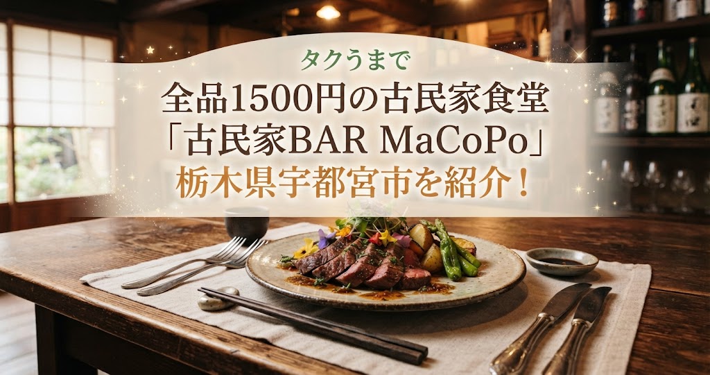 タクうまで全品1500円の古民家食堂「古民家BAR MaCoPo」栃木県宇都宮市を紹介！