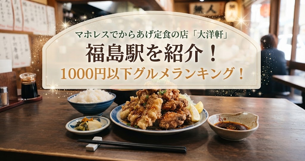 マホレスでからあげ定食の店「大洋軒」福島駅を紹介！1000円以下グルメランキング！