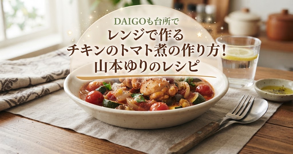 DAIGOも台所でレンジで作るチキンのトマト煮の作り方！山本ゆりのレシピ