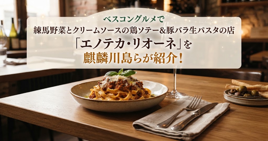 ベスコングルメで練馬野菜とクリームソースの鶏ソテー＆豚バラ生パスタの店「エノテカ・リオーネ」を麒麟川島らが紹介！