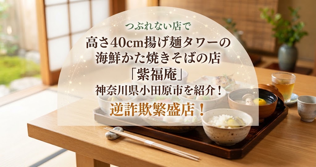 つぶれない店で高さ40㎝揚げ麺タワーの海鮮かた焼きそばの店「紫福庵」神奈川県小田原市を紹介！逆詐欺繁盛店！