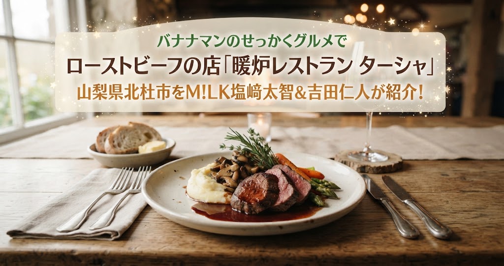バナナマンのせっかくグルメでローストビーフの店「暖炉レストラン ターシャ」山梨県北杜市をM!LK塩﨑太智＆吉田仁人が紹介！
