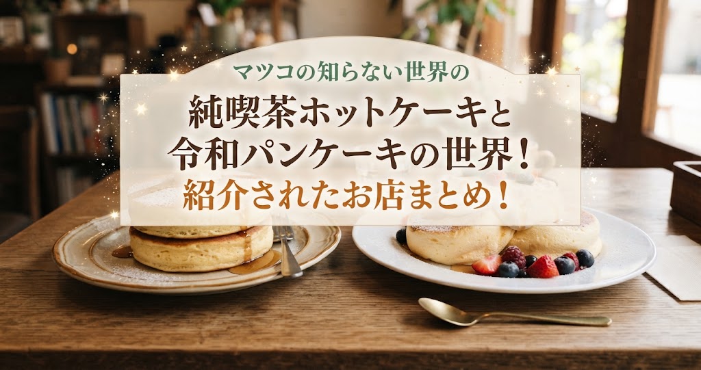 マツコの知らない世界の純喫茶ホットケーキと令和パンケーキの世界！紹介されたお店まとめ！