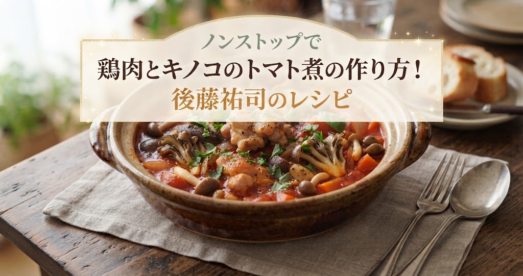 ノンストップで鶏肉とキノコのトマト煮の作り方！後藤祐司のレシピ
