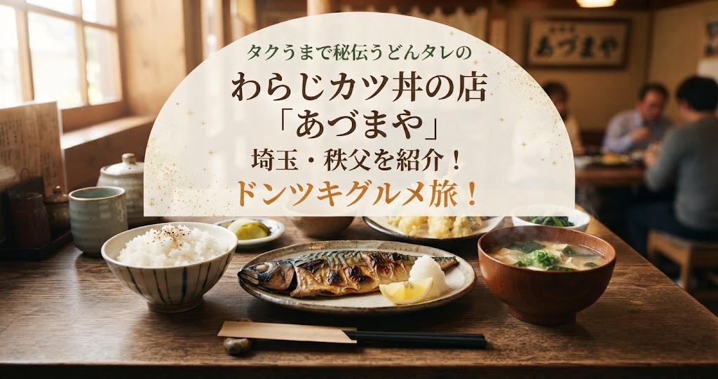 タクうまで秘伝うどんタレのわらじカツ丼の店「あづまや」埼玉・秩父を紹介！ドンツキグルメ旅！