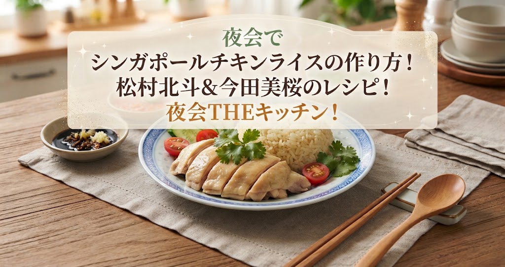 夜会でシンガポールチキンライスの作り方!松村北斗&今田美桜のレシピ!夜会THEキッチン!