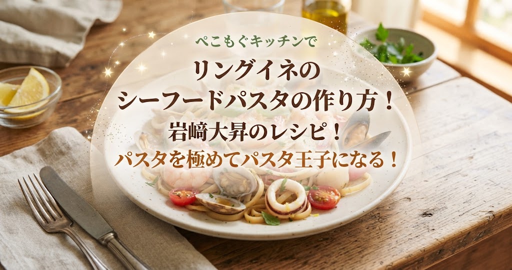 ぺこもぐキッチンでリングイネのシーフードパスタの作り方！岩﨑大昇のレシピ！パスタを極めてパスタ王子になる！