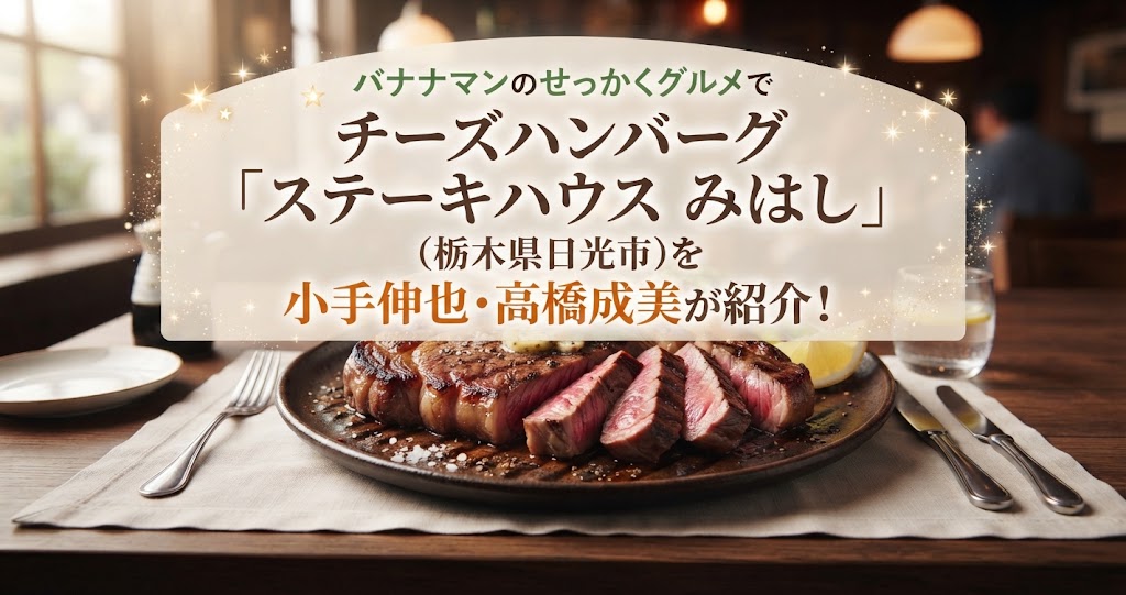 バナナマンのせっかくグルメでチーズハンバーグ「ステーキハウス みはし」(栃木県日光市)を小手伸也・高橋成美が紹介！