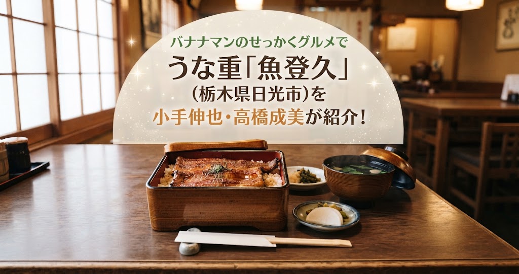バナナマンのせっかくグルメでうな重「魚登久」(栃木県日光市)を小手伸也・高橋成美が紹介！