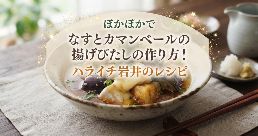 ぽかぽかでなすとカマンベールの揚げびたしの作り方！ハライチ岩井のレシピ