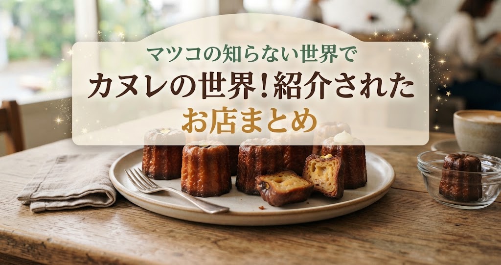 マツコの知らない世界でカヌレの世界！紹介されたお店まとめ