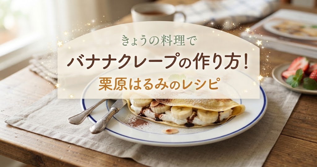 きょうの料理でバナナクレープの作り方！栗原はるみのレシピ