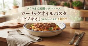 タクうまで沸騰マグマソースガーリックオイルパスタ「ピノキオ」(埼玉・さいたま市)を紹介！